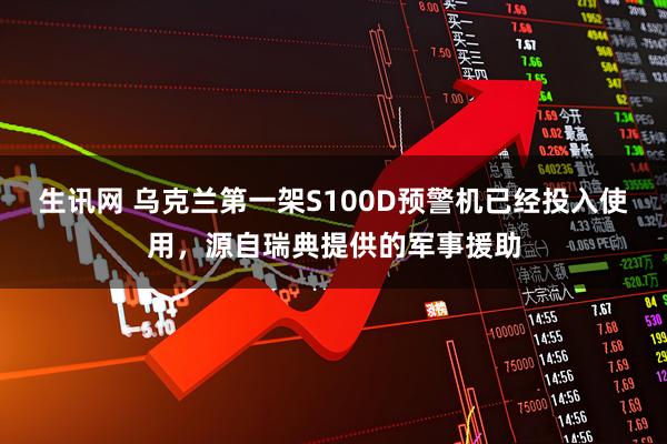 生讯网 乌克兰第一架S100D预警机已经投入使用，源自瑞典提供的军事援助