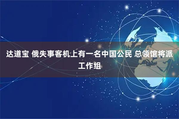 达道宝 俄失事客机上有一名中国公民 总领馆将派工作组