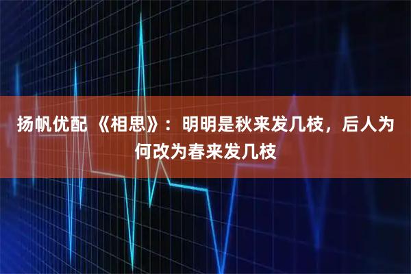 扬帆优配 《相思》：明明是秋来发几枝，后人为何改为春来发几枝