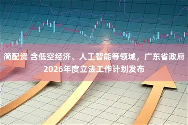 简配资 含低空经济、人工智能等领域，广东省政府2026年度立法工作计划发布