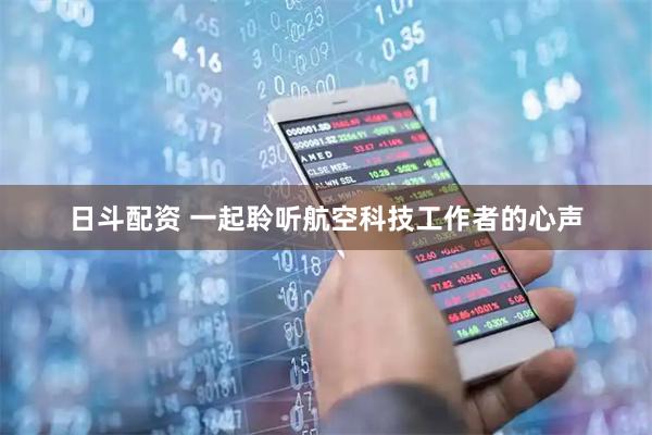 日斗配资 一起聆听航空科技工作者的心声