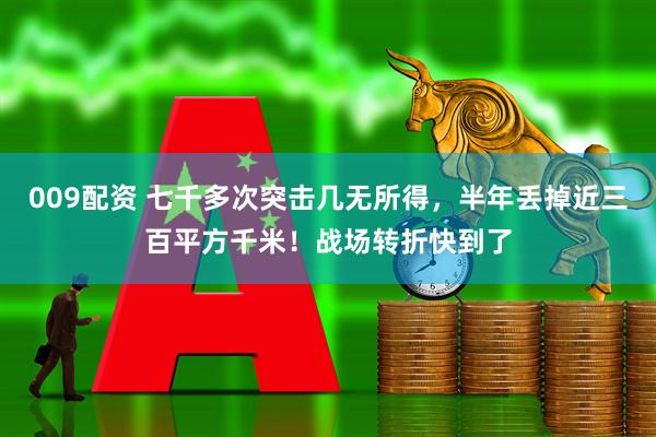009配资 七千多次突击几无所得，半年丢掉近三百平方千米！战场转折快到了
