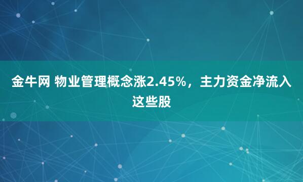 金牛网 物业管理概念涨2.45%，主力资金净流入这些股