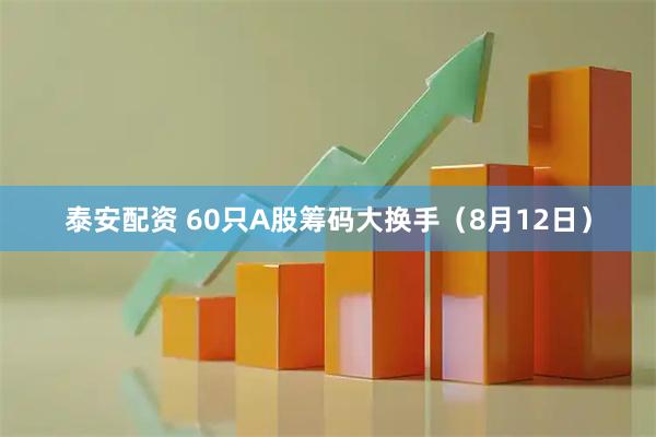 泰安配资 60只A股筹码大换手（8月12日）